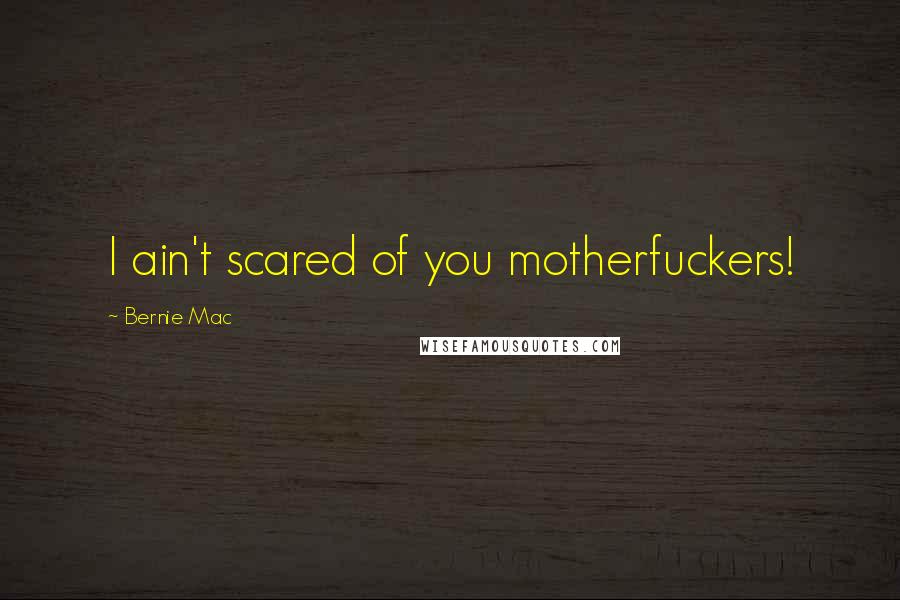 Bernie Mac Quotes: I ain't scared of you motherfuckers!