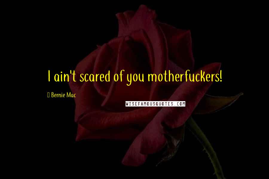 Bernie Mac Quotes: I ain't scared of you motherfuckers!