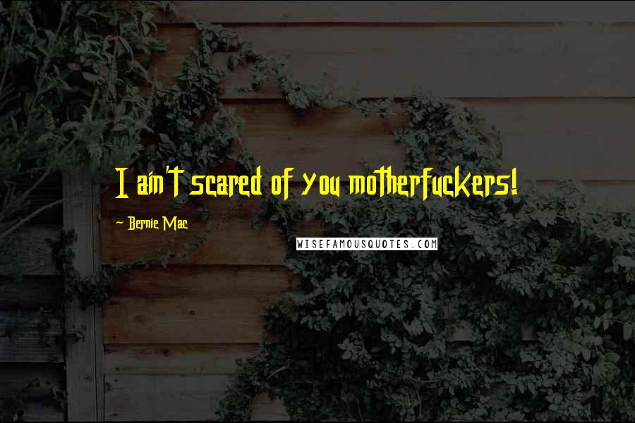 Bernie Mac Quotes: I ain't scared of you motherfuckers!