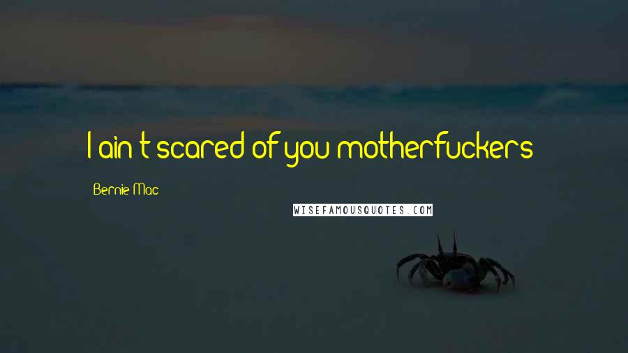 Bernie Mac Quotes: I ain't scared of you motherfuckers!