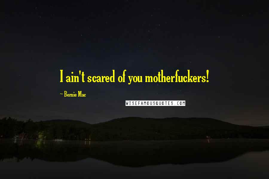 Bernie Mac Quotes: I ain't scared of you motherfuckers!