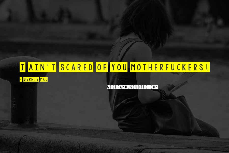 Bernie Mac Quotes: I ain't scared of you motherfuckers!
