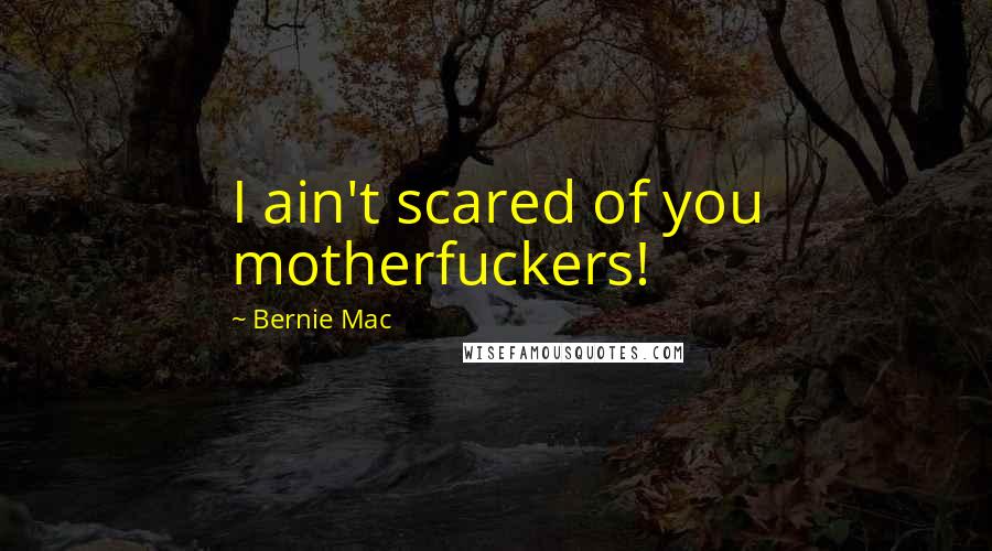 Bernie Mac Quotes: I ain't scared of you motherfuckers!