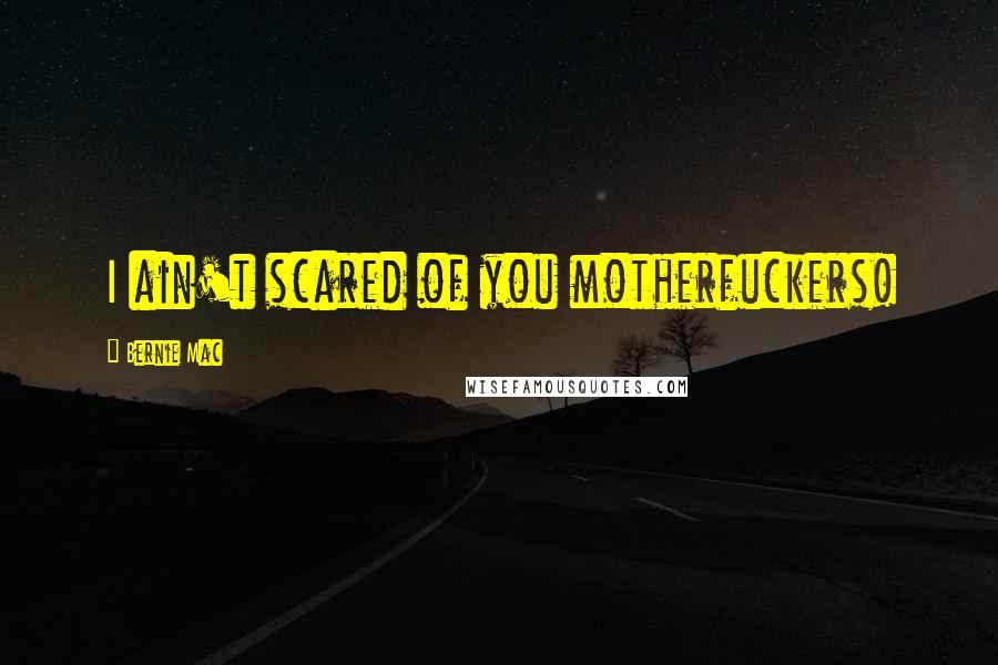 Bernie Mac Quotes: I ain't scared of you motherfuckers!