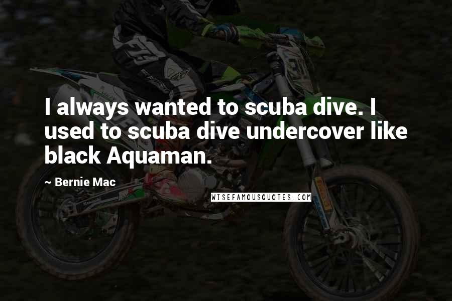 Bernie Mac Quotes: I always wanted to scuba dive. I used to scuba dive undercover like black Aquaman.