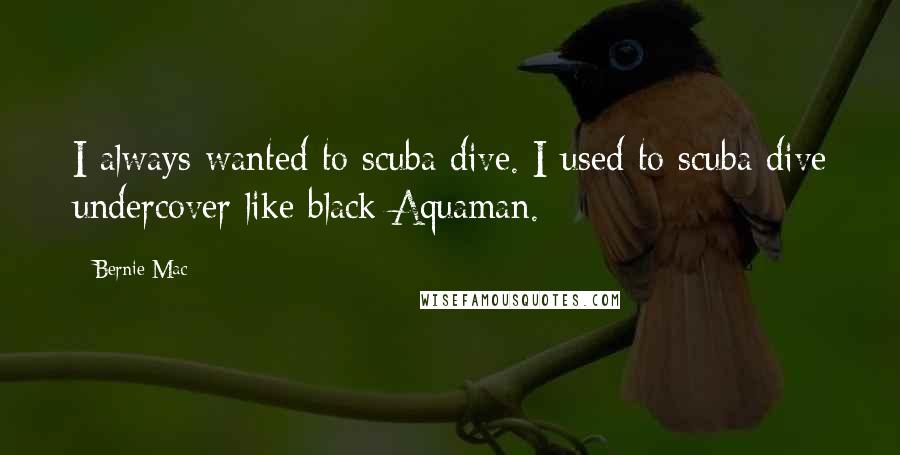 Bernie Mac Quotes: I always wanted to scuba dive. I used to scuba dive undercover like black Aquaman.