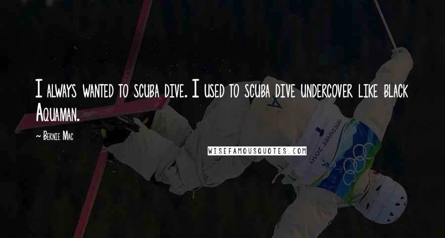 Bernie Mac Quotes: I always wanted to scuba dive. I used to scuba dive undercover like black Aquaman.