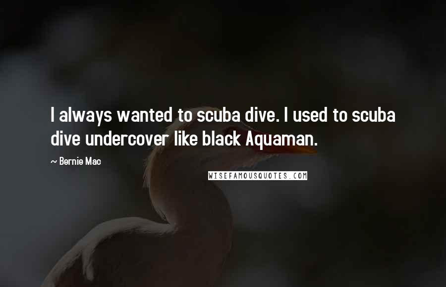 Bernie Mac Quotes: I always wanted to scuba dive. I used to scuba dive undercover like black Aquaman.