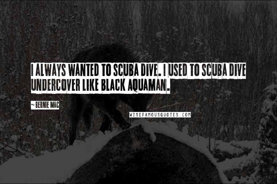 Bernie Mac Quotes: I always wanted to scuba dive. I used to scuba dive undercover like black Aquaman.