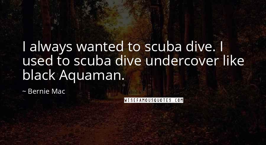 Bernie Mac Quotes: I always wanted to scuba dive. I used to scuba dive undercover like black Aquaman.