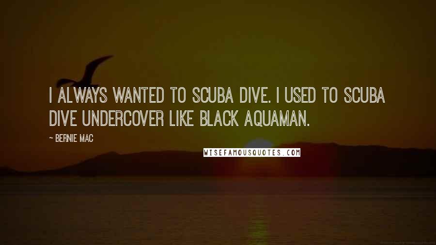 Bernie Mac Quotes: I always wanted to scuba dive. I used to scuba dive undercover like black Aquaman.