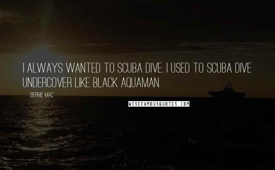 Bernie Mac Quotes: I always wanted to scuba dive. I used to scuba dive undercover like black Aquaman.