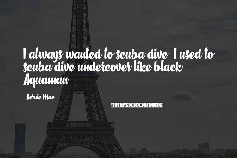 Bernie Mac Quotes: I always wanted to scuba dive. I used to scuba dive undercover like black Aquaman.