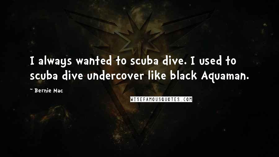 Bernie Mac Quotes: I always wanted to scuba dive. I used to scuba dive undercover like black Aquaman.