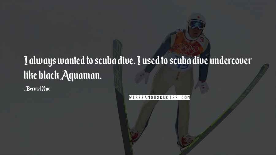 Bernie Mac Quotes: I always wanted to scuba dive. I used to scuba dive undercover like black Aquaman.