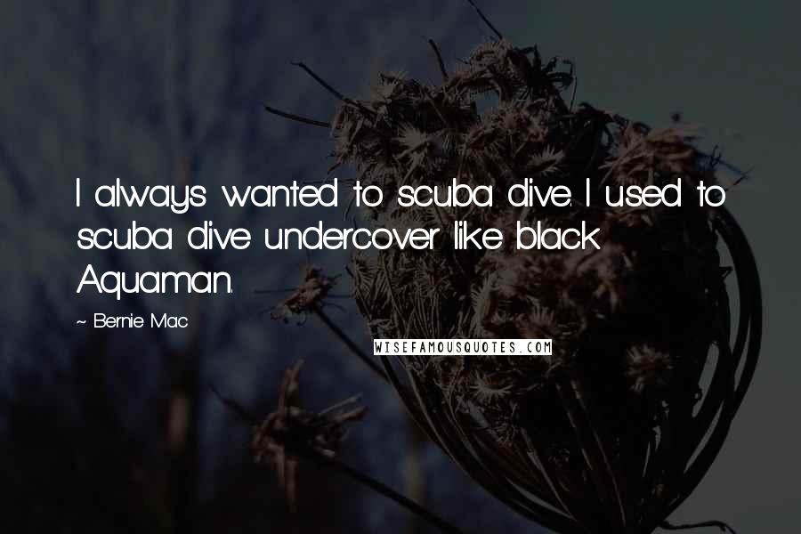 Bernie Mac Quotes: I always wanted to scuba dive. I used to scuba dive undercover like black Aquaman.