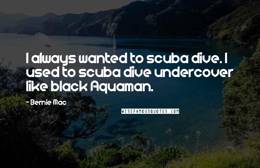 Bernie Mac Quotes: I always wanted to scuba dive. I used to scuba dive undercover like black Aquaman.