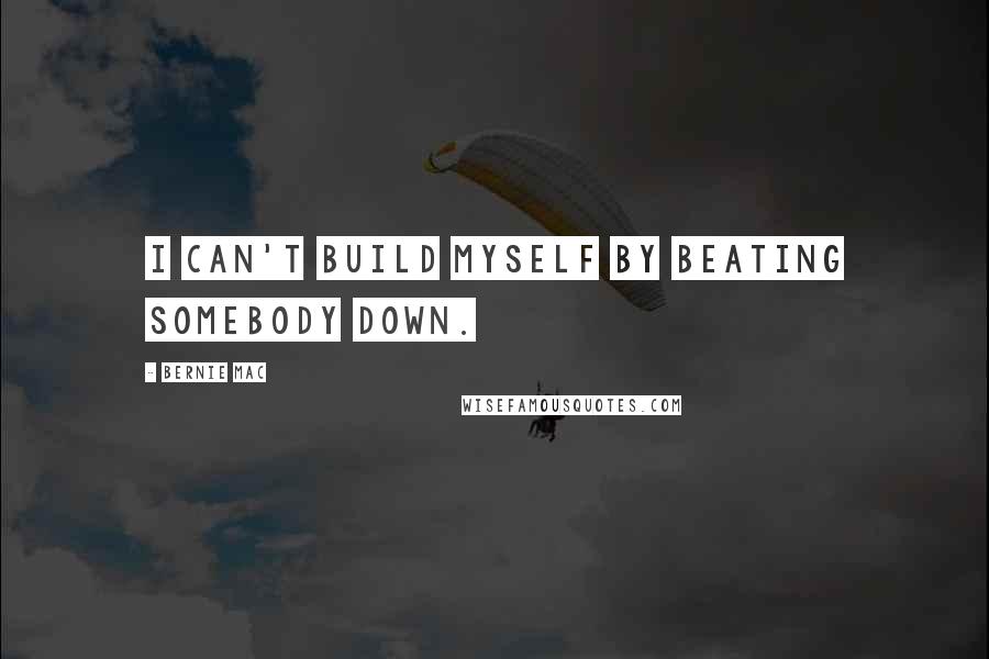 Bernie Mac Quotes: I can't build myself by beating somebody down.