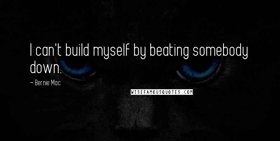 Bernie Mac Quotes: I can't build myself by beating somebody down.