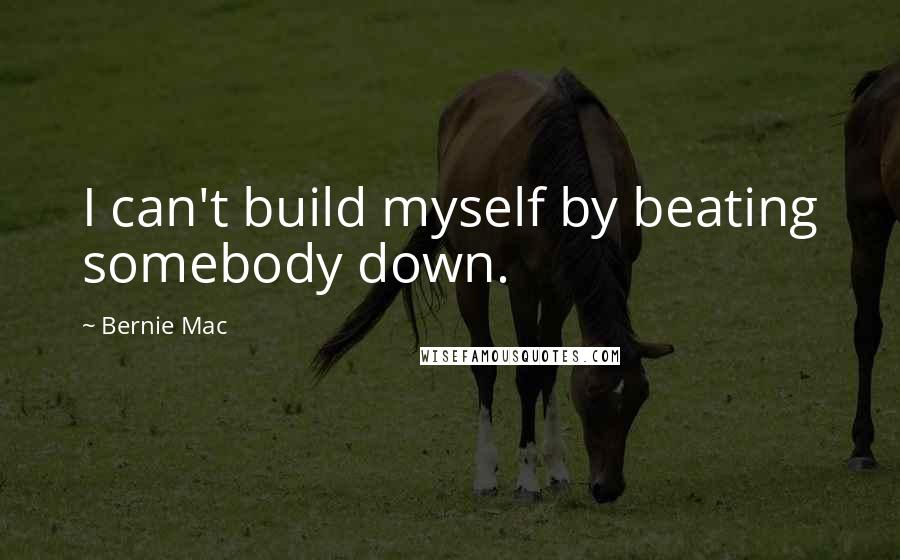 Bernie Mac Quotes: I can't build myself by beating somebody down.