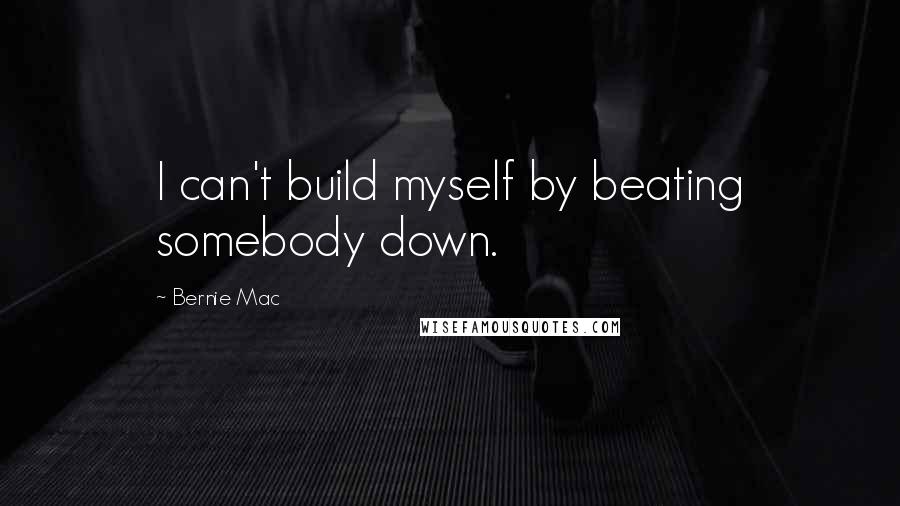 Bernie Mac Quotes: I can't build myself by beating somebody down.