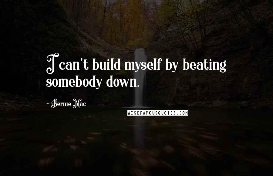 Bernie Mac Quotes: I can't build myself by beating somebody down.