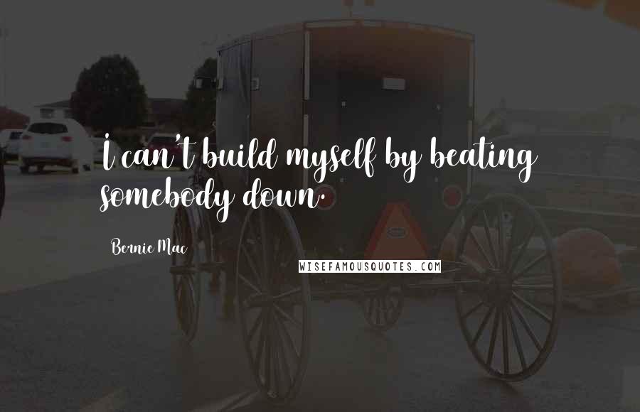 Bernie Mac Quotes: I can't build myself by beating somebody down.