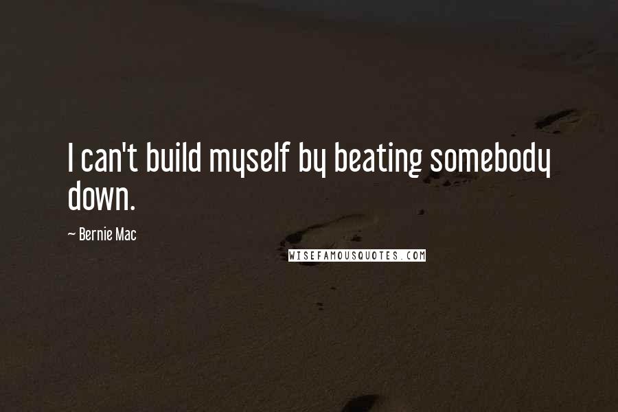 Bernie Mac Quotes: I can't build myself by beating somebody down.