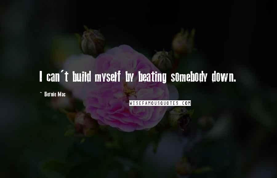 Bernie Mac Quotes: I can't build myself by beating somebody down.