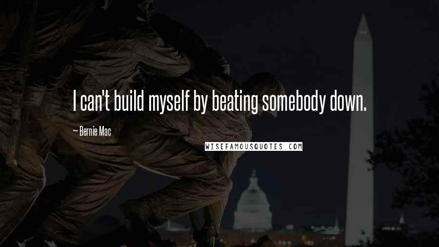 Bernie Mac Quotes: I can't build myself by beating somebody down.