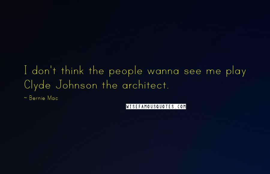 Bernie Mac Quotes: I don't think the people wanna see me play Clyde Johnson the architect.