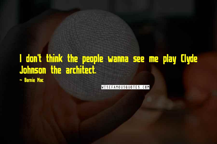 Bernie Mac Quotes: I don't think the people wanna see me play Clyde Johnson the architect.