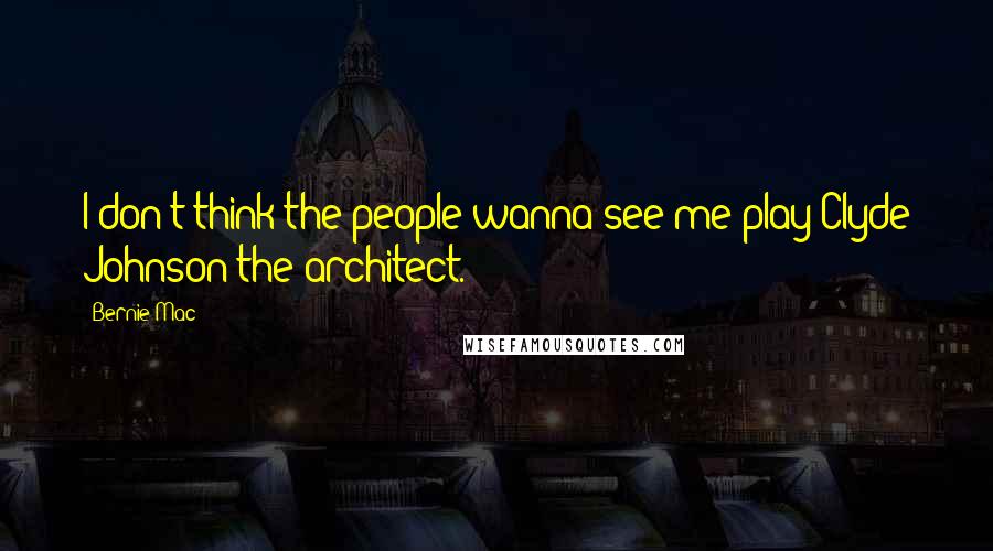 Bernie Mac Quotes: I don't think the people wanna see me play Clyde Johnson the architect.