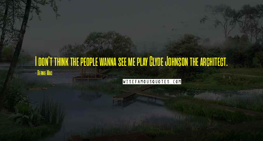 Bernie Mac Quotes: I don't think the people wanna see me play Clyde Johnson the architect.