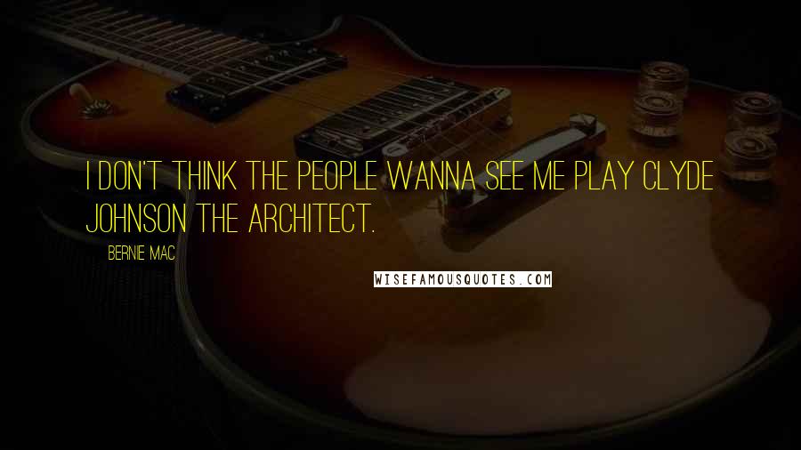 Bernie Mac Quotes: I don't think the people wanna see me play Clyde Johnson the architect.