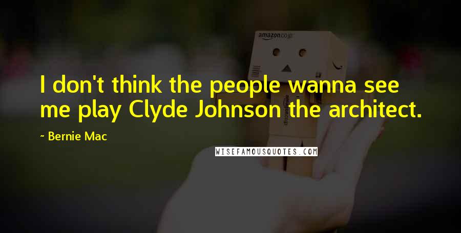 Bernie Mac Quotes: I don't think the people wanna see me play Clyde Johnson the architect.