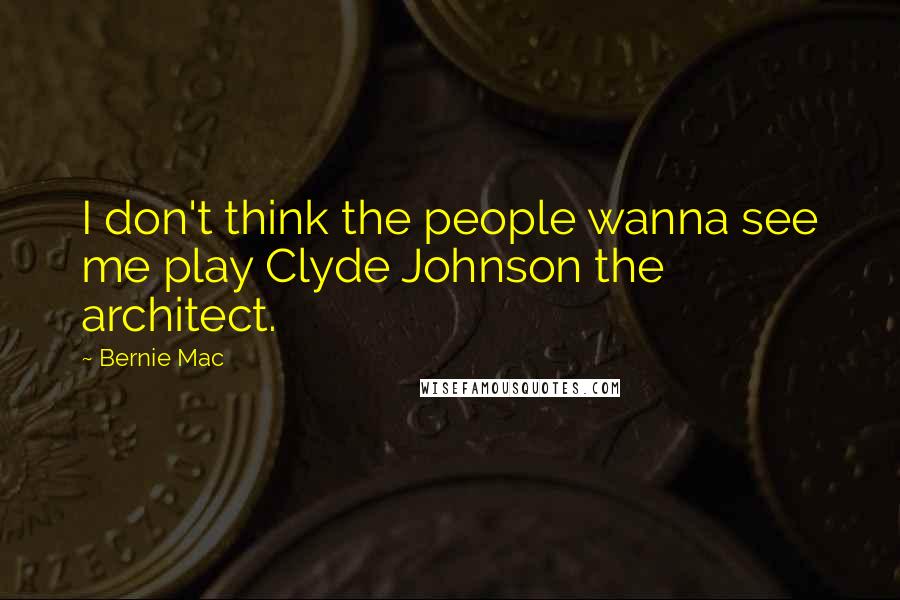 Bernie Mac Quotes: I don't think the people wanna see me play Clyde Johnson the architect.