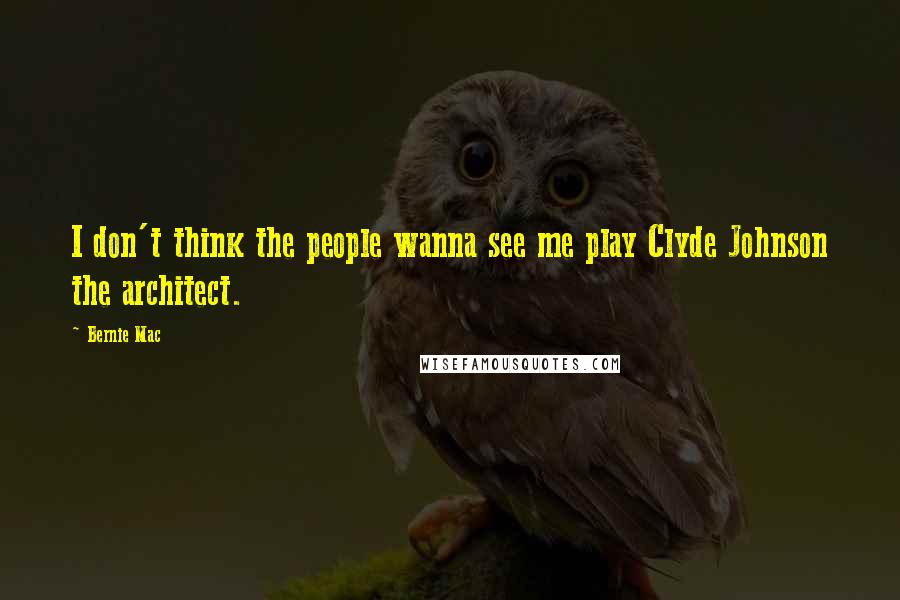 Bernie Mac Quotes: I don't think the people wanna see me play Clyde Johnson the architect.