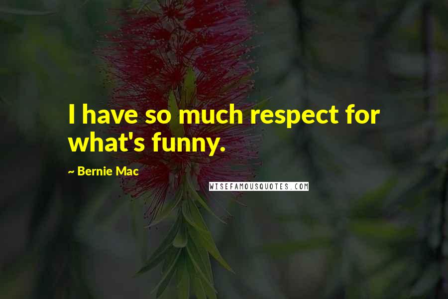 Bernie Mac Quotes: I have so much respect for what's funny.