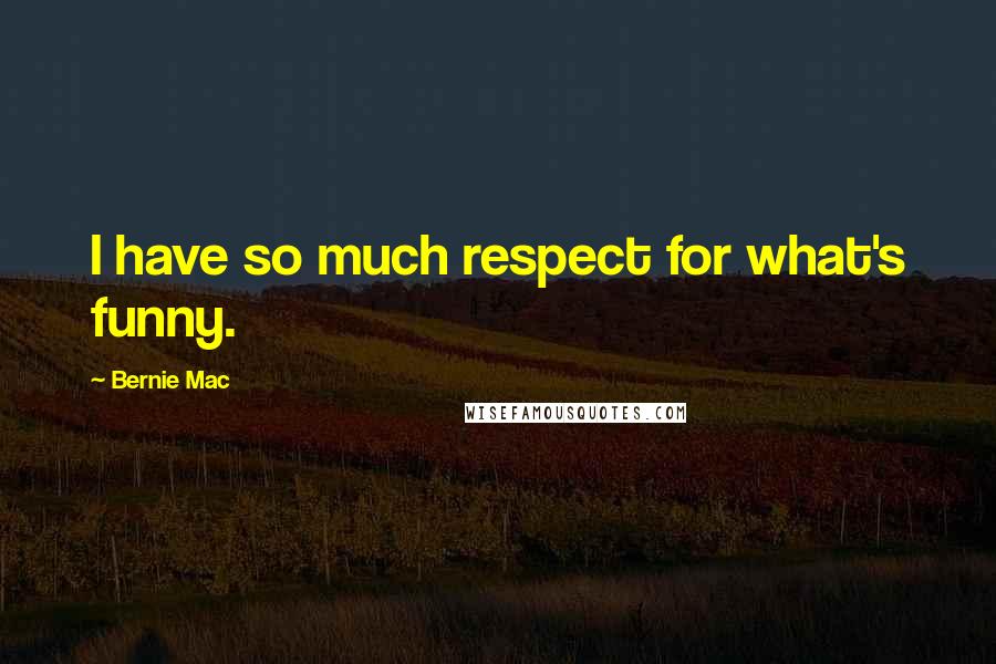 Bernie Mac Quotes: I have so much respect for what's funny.