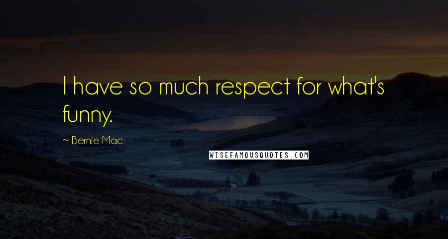 Bernie Mac Quotes: I have so much respect for what's funny.