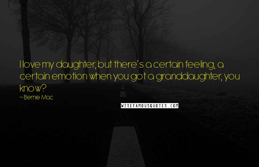 Bernie Mac Quotes: I love my daughter, but there's a certain feeling, a certain emotion when you got a granddaughter, you know?