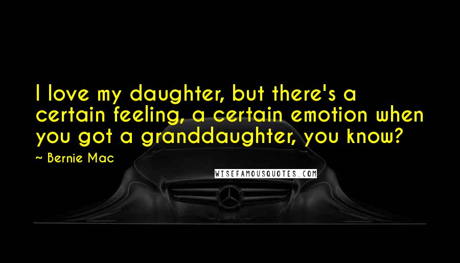 Bernie Mac Quotes: I love my daughter, but there's a certain feeling, a certain emotion when you got a granddaughter, you know?