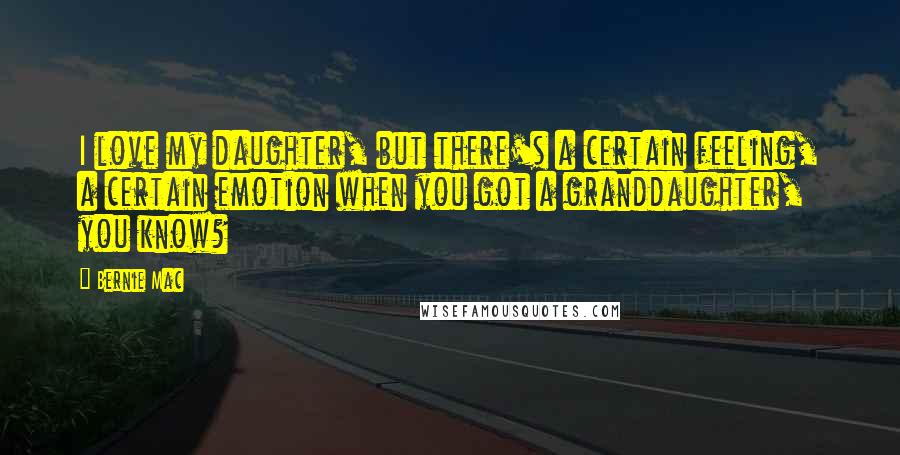 Bernie Mac Quotes: I love my daughter, but there's a certain feeling, a certain emotion when you got a granddaughter, you know?