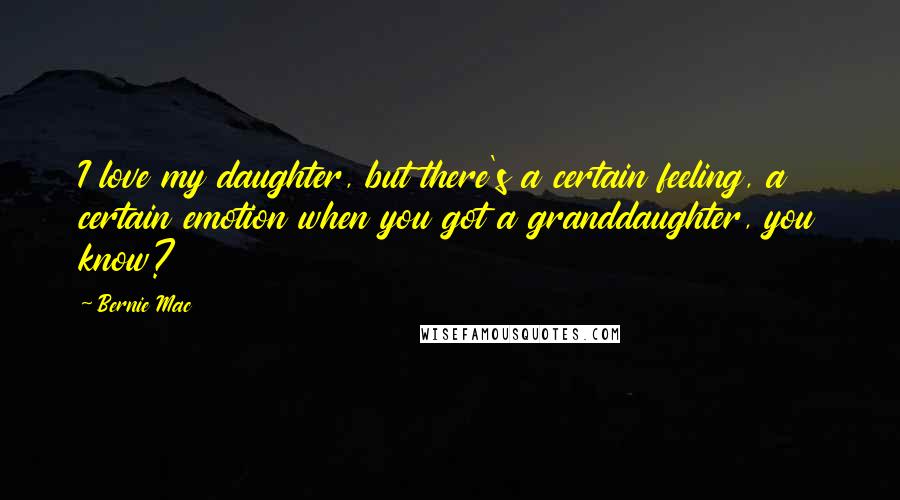 Bernie Mac Quotes: I love my daughter, but there's a certain feeling, a certain emotion when you got a granddaughter, you know?