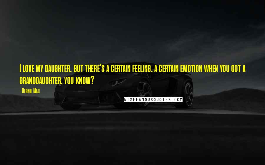 Bernie Mac Quotes: I love my daughter, but there's a certain feeling, a certain emotion when you got a granddaughter, you know?