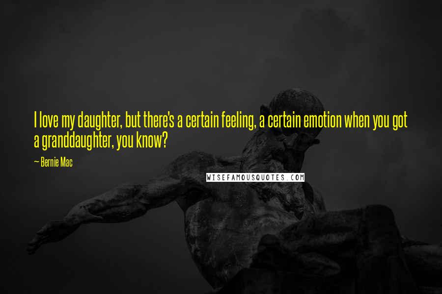 Bernie Mac Quotes: I love my daughter, but there's a certain feeling, a certain emotion when you got a granddaughter, you know?