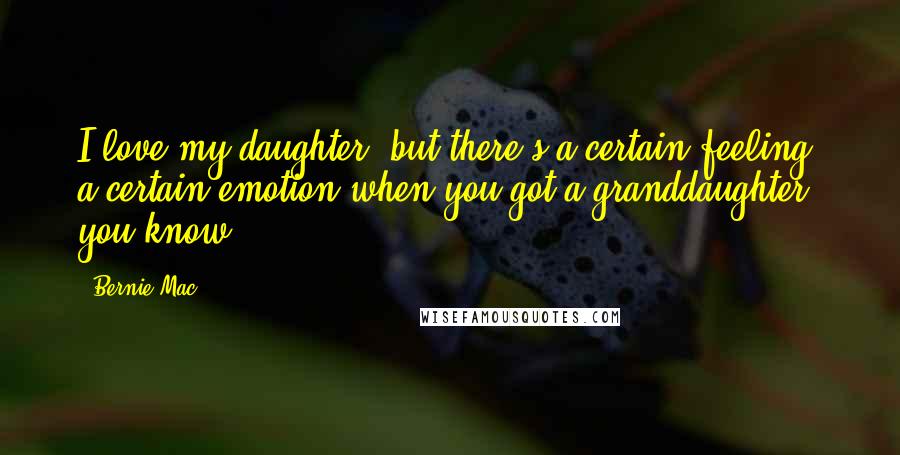 Bernie Mac Quotes: I love my daughter, but there's a certain feeling, a certain emotion when you got a granddaughter, you know?