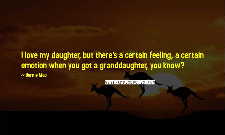 Bernie Mac Quotes: I love my daughter, but there's a certain feeling, a certain emotion when you got a granddaughter, you know?