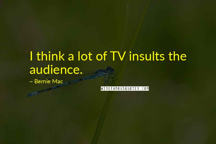 Bernie Mac Quotes: I think a lot of TV insults the audience.